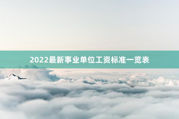 2022最新事业单位工资标准一览表